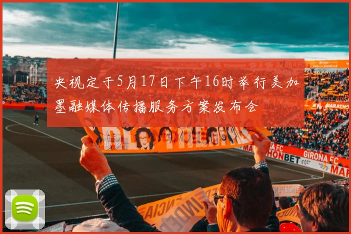 央视定于5月17日下午16时举行美加墨融媒体传播服务方案发布会