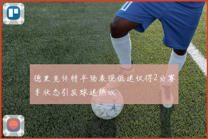 德里克怀特半场表现低迷仅得2分赛季状态引发球迷热议